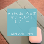 【レビュー】AirPods Proは購入必須のアイテム!