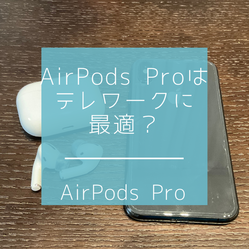 AirPods Proはテレワーク(リモートワーク)に最適？90%在宅勤務会社員が試してみた