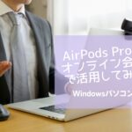 AirPods ProをWindowsユーザーがオンライン会議で活用してみる