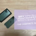 指紋をつけたくない！iPhone13おすすめガラスフィルムレビュー-THE CASEFINITE GLASS-