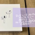 【レビュー】Air Pods Pro 2レビュー-開封レビュー、Air Pods Pro初代からの進化は？-