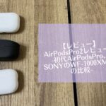 【レビュー】AirPodsPro2レビュー　-初代AirPodsPro、SONYのWF-1000XM4との比較-