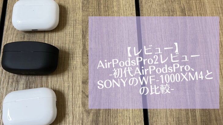【レビュー】AirPodsPro2レビュー　-初代AirPodsPro、SONYのWF-1000XM4との比較-